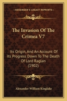 The Invasion Of The Crimea V7: Its Origin, And An Account Of Its Progress Down To The Death Of Lord Raglan 1167240103 Book Cover