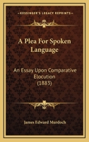 A Plea For Spoken Language: An Essay Upon Comparative Elocution 1437463193 Book Cover