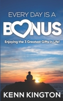 Every Day Is A Bonus: Enjoying the 3 Greatest Gifts In Life! B08M7J3VNW Book Cover