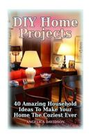 DIY Home Projects: 40 Amazing Household Ideas To Make Your Home The Coziest Ever 197819790X Book Cover