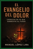 El Evangelio del Dolor: Crónicas de Fe que Sobrevive al Fuego (Spanish Edition) B0FM3FR4GJ Book Cover