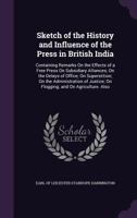 Sketch of the History and Influence of the Press in British India: Containing Remarks On the Effects of a Free Press On Subsidiary Alliances; On the Delays of Office; On Superstition; On the Administr 1359037667 Book Cover