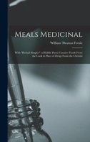 Meals Medicinal: With herbal Simples (of Edible Parts) Curative Foods From the Cook in Place of Drugs From the Chemist 1018131515 Book Cover