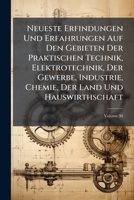 Neueste Erfindungen Und Erfahrungen Auf Den Gebieten Der Praktischen Technik, Elektrotechnik, Der Gewerbe, Industrie, Chemie, Der Land Und Hauswirthschaft, Volume 30 1147888418 Book Cover