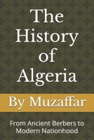 The History of Algeria: From Ancient Berbers to Modern Nationhood (Country History Series) B0FNXDD8SL Book Cover