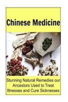 Chinese Medicine: Stunning Natural Remedies Our Ancestors Used to Treat Illnesses and Cure Sicknesses: Chinese Medicine, Chinese Medicine Book, Chinese Medicine Recipes, Herbal Remedies, Herbal Medici 1533553858 Book Cover