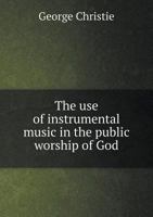The Use of Instrumental Music in the Public Worship of God 5518875681 Book Cover