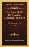 The Yearbook Of The American Congregational Union: For The Year 1854 1165693070 Book Cover