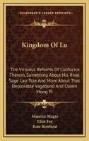 Kingdom of Lu: The Virtuous Reforms of Confucius Therein, Something about His Rival Sage Lao-Tsze and More about That Deplorable Vaga 1432581112 Book Cover