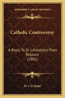 Catholic Controversy: A Reply to Dr. Littledale's Plain Reasons 1493695266 Book Cover