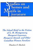 The Island Motif in the Fiction of L.M. Montgomery, Margaret Laurence, Margaret Atwood, and Other Canadian Women Novelists (Studies on Themes and Motifs in Literature) 0820467928 Book Cover