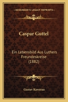 Caspar Guttel: Ein Lebensbild Aus Luthers Freundeskreise (1882) 1167462580 Book Cover