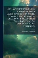 Les Noëls Bourguignons, Suivies Des Noëls Maçonnais Du P. L"huilier, Publiés Pour La Première Fois Avec Une Traduction Littérale En Regard Du Texte Patois Par F. Fertiault... 1274952573 Book Cover