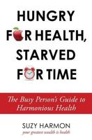 Hungry for Health, Starved for Time: The Busy Person's Guide to Harmonious Health 1944134042 Book Cover