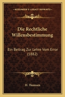 Die Rechtliche Willensbestimmung: Ein Beitrag Zur Lehre Vom Error (1882) 1168310210 Book Cover