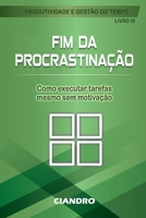 FIM DA PROCRASTINAÇÃO: Como executar tarefas mesmo sem motivação (Produtividade e Gestão do Tempo) (Portuguese Edition) B0GFWG1HV6 Book Cover