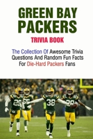 Green Bay Packers Trivia Book: The Collection Of Awesome Trivia Questions And Random Fun Facts For Die-Hard Packers Fans B095KNPCPL Book Cover