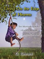 Living on the Edge of Heaven: The Humorous Exploits of a Boy, His Soul, and His Purpose 0998836605 Book Cover
