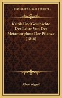 Kritik Und Geschichte der Lehre von der Metamorphose der Pflanze, 1846 1011346559 Book Cover