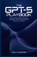 The GPT-5 Playbook: A step by step guide to mastering Generative AI for coding, creativity and Business innovation B0FMFVNM9P Book Cover