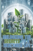 Longevity and Joy: Unlocking the Secrets to a Healthier Life B0DT9NT5T1 Book Cover