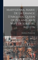 Marysienka, Marie de la Grange D'Arquien, Queen of Poland, and Wife of Sobieski, 1641-1716 1018315918 Book Cover