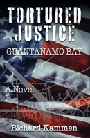 Tortured Justice, Guantanamo Bay 1614938717 Book Cover