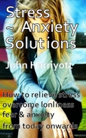 Stress Anxiety Solutions: How to Relieve Stress, Overcome Loneliness, Fear & Anxiety from Today Onwards. 1497506786 Book Cover