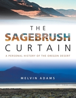 The Sagebrush Curtain: A Personal History of the Oregon Desert 1532079834 Book Cover