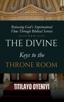 The Divine Keys to the Throne Room: Releasing God’s Supernatural Flow Through Biblical Service B0DT4C4LPD Book Cover