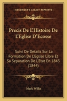 Precis De L'Histoire De L'Eglise D'Ecosse: Suivi De Details Sur La Formation De L'Eglise Libre Et Sa Separation De L'Etat En 1843 (1844) 027061849X Book Cover