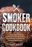 Smoker Cookbook: Complete How-To Guide Cookbook for Smoking Meat, The Ultimate Cookbook for Smoked Meat Lovers 171707488X Book Cover