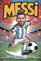 Messi: From Dreams to Glory - The Rise of a Football Legend: Inspirational Story, A Journey of Passion, Perseverance, and World Cup Triumph B0FF3GZ5WZ Book Cover