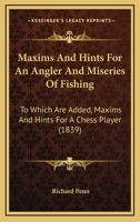 Maxims and Hints for an Angler: And Miseries of Fishing, to Which Are Added, Maxims and Hints for a Chess Player (Classic Reprint) 1437044131 Book Cover
