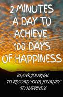 2 Minutes a Day to Achieve 100 Days of Happiness Journal: Blank Journal to Record Your Journey to Happiness 1500499870 Book Cover