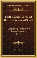 Posthumous Works Of The Late Reverend South: Containing Sermons On Several Subjects 1164952889 Book Cover