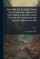 History Of Europe From The Commencement Of The French Revolution To The Restoration Of The Bourbons In 1815 1024567133 Book Cover