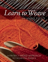 Learn to Weave with Anne Field: A Project-Based Approach to Weaving Basics 1570766185 Book Cover