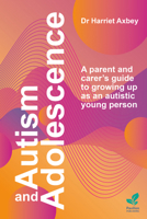 Autism and Adolescence: A Parent and Carer’s Guide to Growing Up as an Autistic Young Person 1803884274 Book Cover