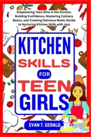 KITCHEN SKILLS FOR TEEN GIRLS: Empowering Teen Girls in the Kitchen: Building Confidence, Mastering Culinary Basics, and Creating Delicious Meals (Guide to Nurturing Kitchen Skills with Joy) B0CNKQTZHK Book Cover