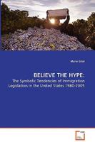 Believe the Hype: - The Symbolic Tendencies of Immigration Legislation in the United States 1980-2005 3639061373 Book Cover