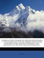 Lehrbuch Der Gesammten Höhern Mathematik ...: Zum Gebrauche Für Die Oberen Klassen Der Gymnasien Und Anderen Höheren Lehr-Anstalten, So Wie Zum Selbstunterrichte, Erster Band 1273092740 Book Cover