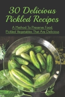 30 Delicious Pickled Recipes: A Method To Preserve Food, Pickled Vegetables That Are Delicious: How To Quick Pickle Any Vegetable B0974Y7VKC Book Cover