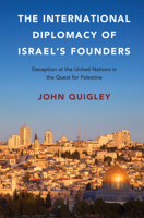 The International Diplomacy of Israel's Founders: Deception at the United Nations in the Quest for Palestine 1316503550 Book Cover