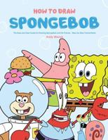 How to Draw Spongebob: The Easy and Clear Guide for Drawing Spongebob and His Friends - Step-By-Step Tutorial Book 1717834590 Book Cover