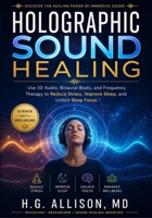 Holographic Sound Healing: Use 3D Audio, Binaural Beats, and Frequency Therapy to Reduce Stress, Improve Sleep, and Unlock Deep Focus B0GZNL7MFG Book Cover