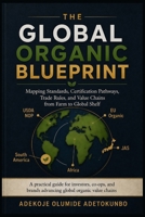 THE GLOBAL ORGANIC BLUEPRINT: Mapping Standards, Certification Pathways, Trade Rules, and Value Chains from Farm to Global Shelf 4991460832 Book Cover