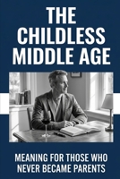 The Childless Middle Age: Meaning for Those Who Never Became Parents B0GY3KXWSQ Book Cover