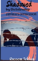 Shadowed by Dictatorship Eritrea's Oppression B0CN4DJDRB Book Cover