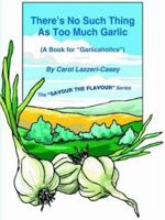 There's No Such Thing As Too Much Garlic (A Book for "Garlicaholics") 1419617311 Book Cover